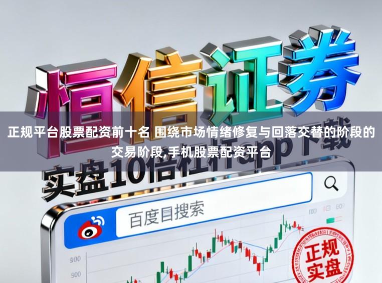 正规平台股票配资前十名 围绕市场情绪修复与回落交替的阶段的交易阶段，手机股票配资平台