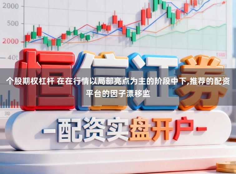 个股期权杠杆 在在行情以局部亮点为主的阶段中下，推荐的配资平台的因子漂移监