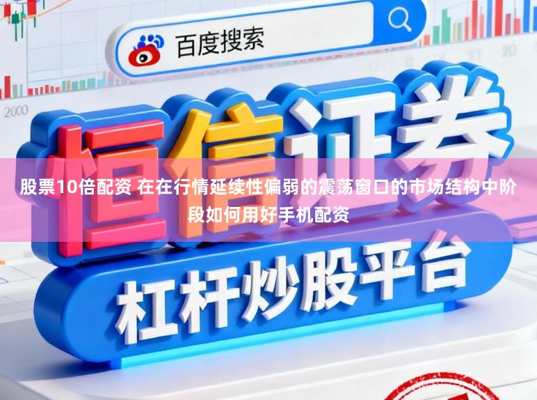 股票10倍配资 在在行情延续性偏弱的震荡窗口的市场结构中阶段如何用好手机配资