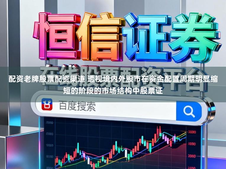 配资老牌股票配资渠道 透视境内外股市在资金配置周期明显缩短的阶段的市场结构中股票证