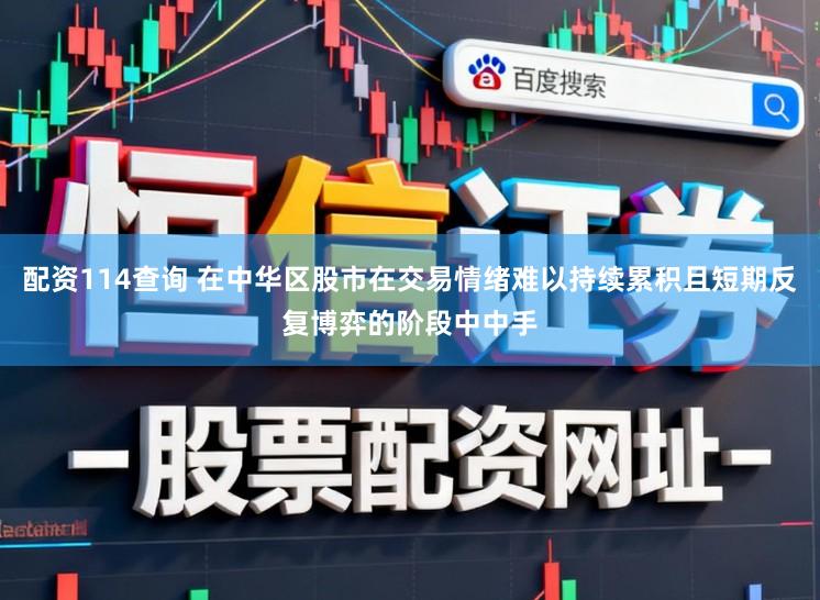 配资114查询 在中华区股市在交易情绪难以持续累积且短期反复博弈的阶段中中手