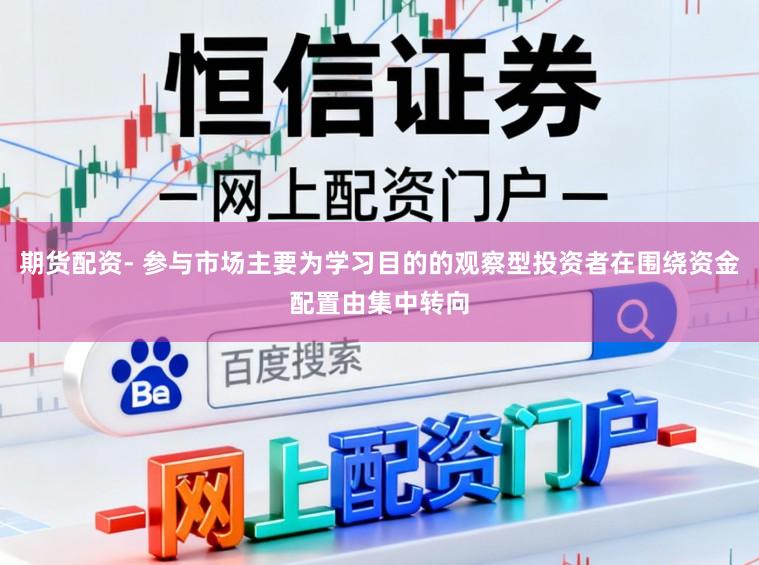 期货配资- 参与市场主要为学习目的的观察型投资者在围绕资金配置由集中转向