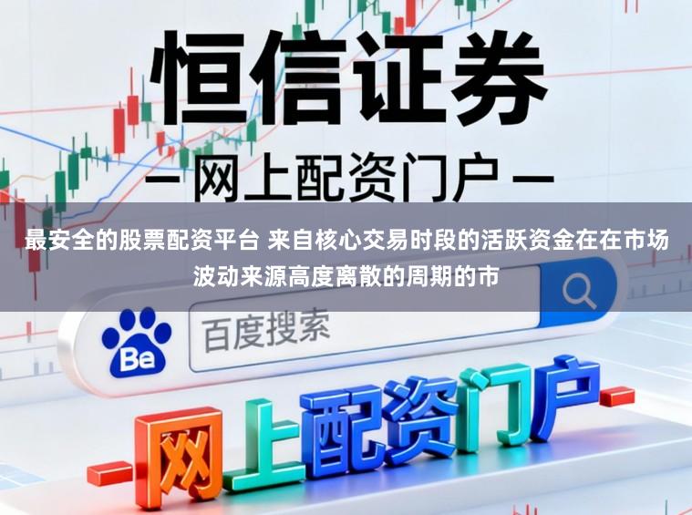 最安全的股票配资平台 来自核心交易时段的活跃资金在在市场波动来源高度离散的周期的市
