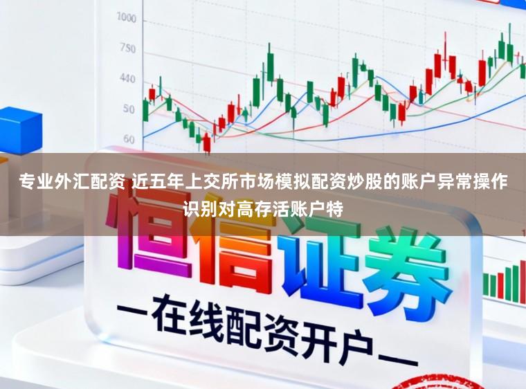 专业外汇配资 近五年上交所市场模拟配资炒股的账户异常操作识别对高存活账户特
