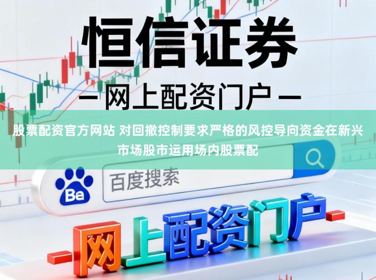 股票配资官方网站 对回撤控制要求严格的风控导向资金在新兴市场股市运用场内股票配