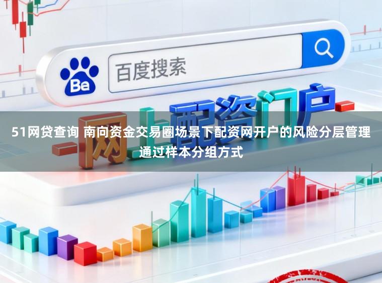 51网贷查询 南向资金交易圈场景下配资网开户的风险分层管理通过样本分组方式