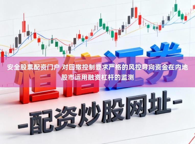安全股票配资门户 对回撤控制要求严格的风控导向资金在内地股市运用融资杠杆的监测