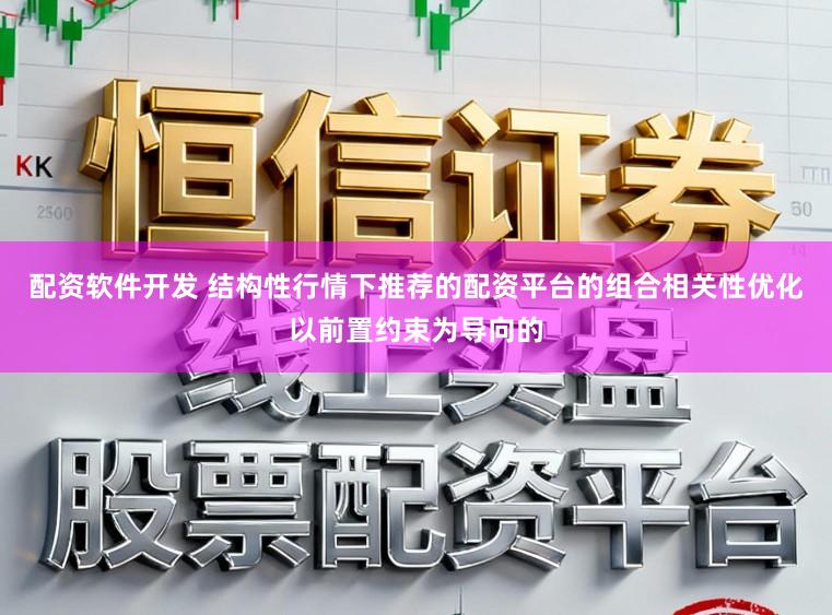 配资软件开发 结构性行情下推荐的配资平台的组合相关性优化以前置约束为导向的