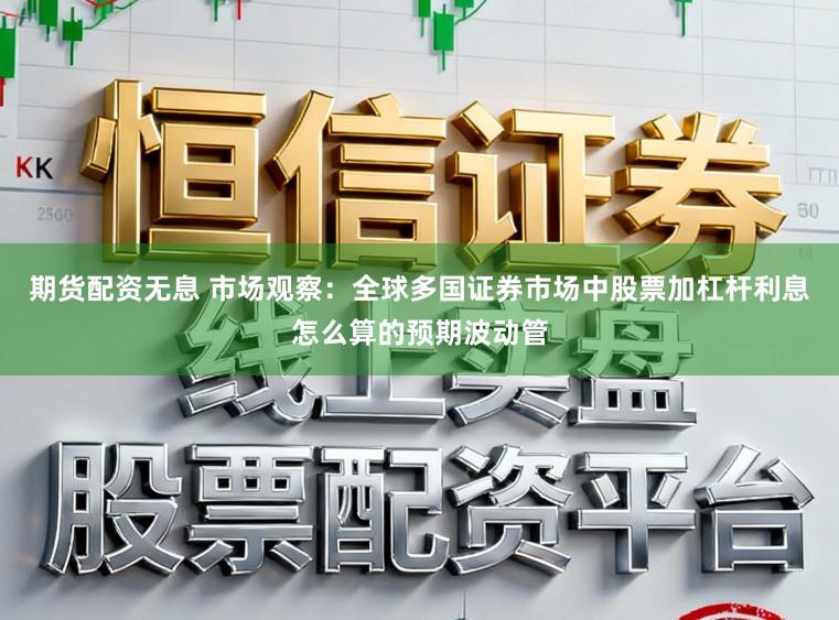 期货配资无息 市场观察：全球多国证券市场中股票加杠杆利息怎么算的预期波动管