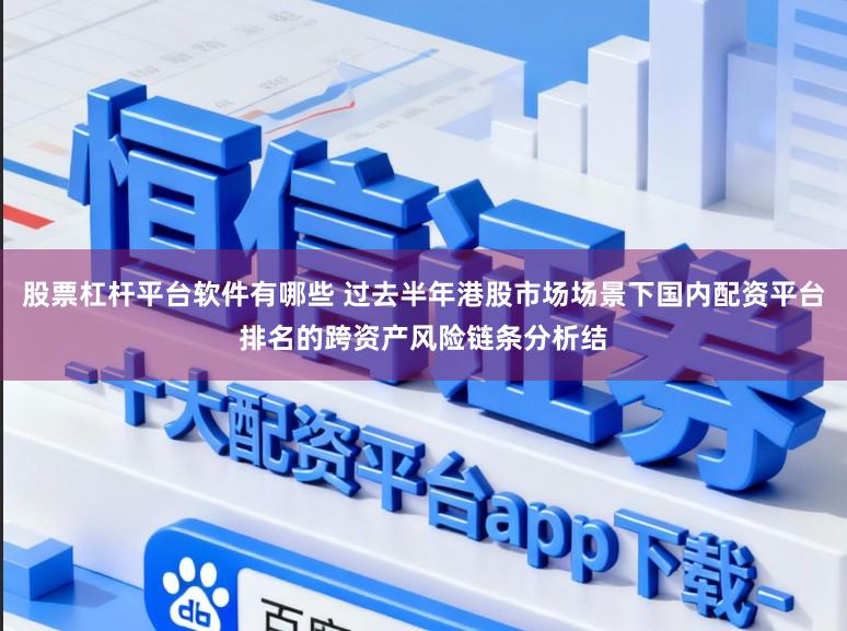 股票杠杆平台软件有哪些 过去半年港股市场场景下国内配资平台排名的跨资产风险链条分析结