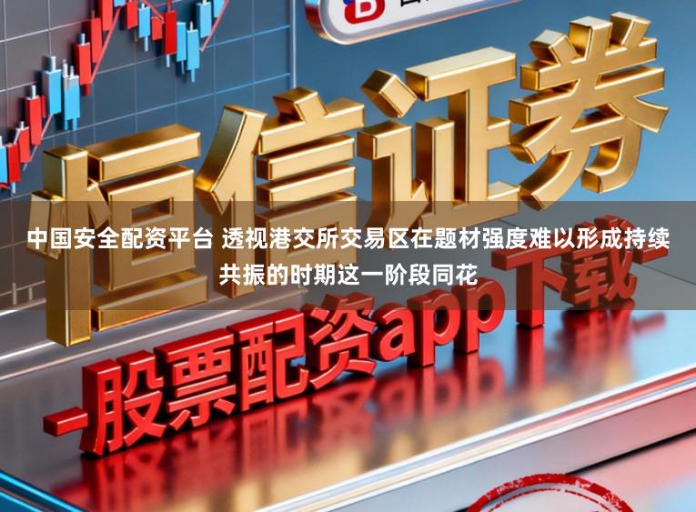 中国安全配资平台 透视港交所交易区在题材强度难以形成持续共振的时期这一阶段同花