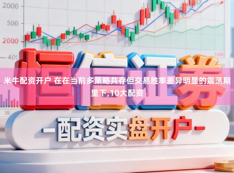 米牛配资开户 在在当前多策略共存但交易胜率差异明显的震荡期里下,10大配资