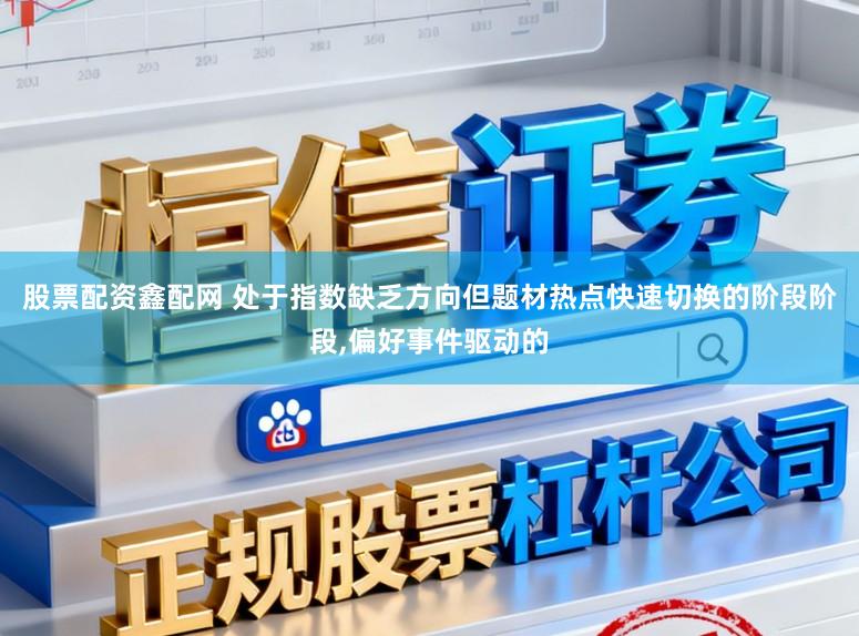 股票配资鑫配网 处于指数缺乏方向但题材热点快速切换的阶段阶段，偏好事件驱动的