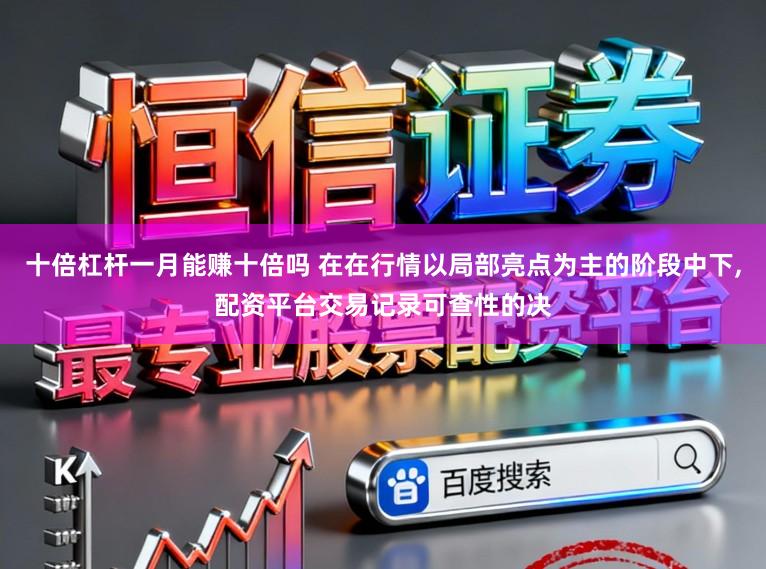 十倍杠杆一月能赚十倍吗 在在行情以局部亮点为主的阶段中下，配资平台交易记录可查性的决