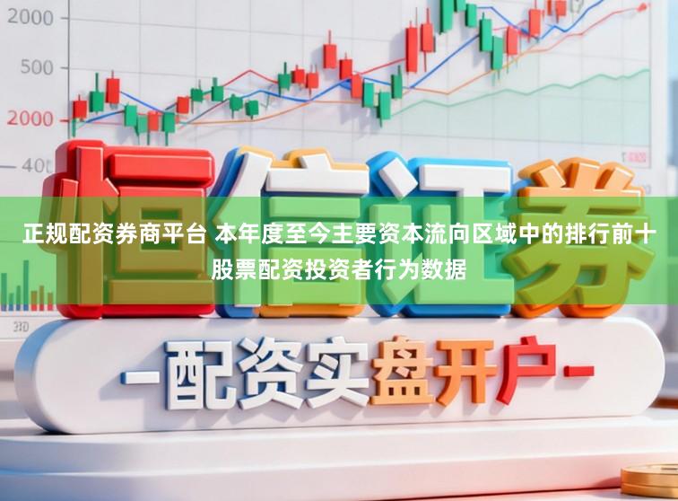 正规配资券商平台 本年度至今主要资本流向区域中的排行前十股票配资投资者行为数据