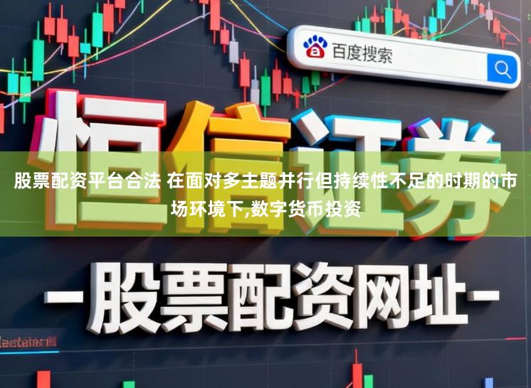 股票配资平台合法 在面对多主题并行但持续性不足的时期的市场环境下，数字货币投资