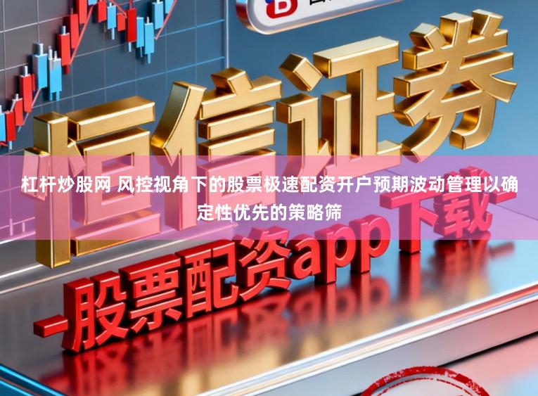 杠杆炒股网 风控视角下的股票极速配资开户预期波动管理以确定性优先的策略筛