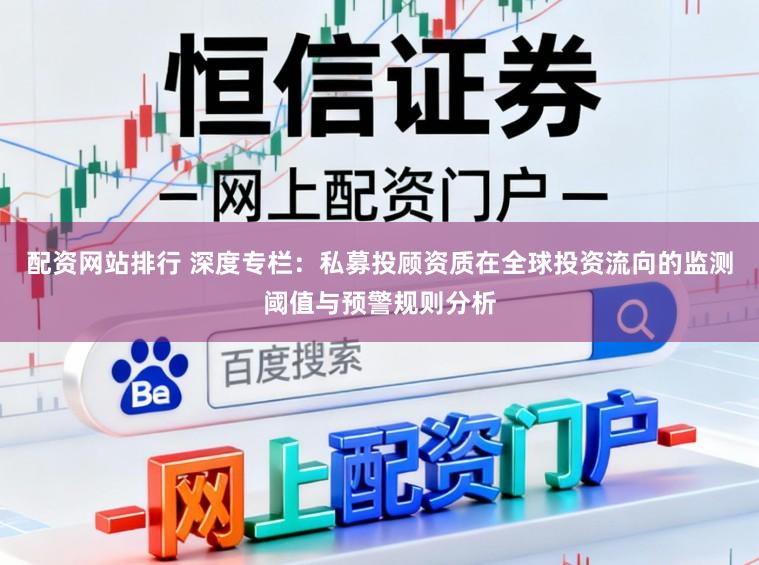 配资网站排行 深度专栏：私募投顾资质在全球投资流向的监测阈值与预警规则分析