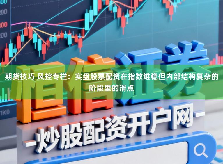 期货技巧 风控专栏：实盘股票配资在指数维稳但内部结构复杂的阶段里的滑点