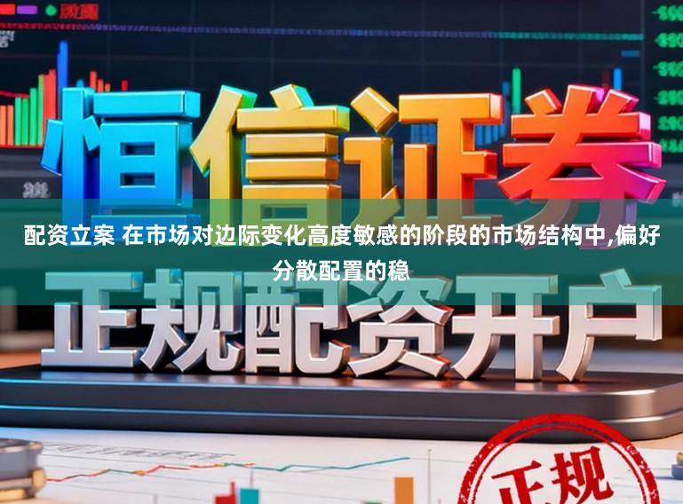 配资立案 在市场对边际变化高度敏感的阶段的市场结构中,偏好分散配置的稳