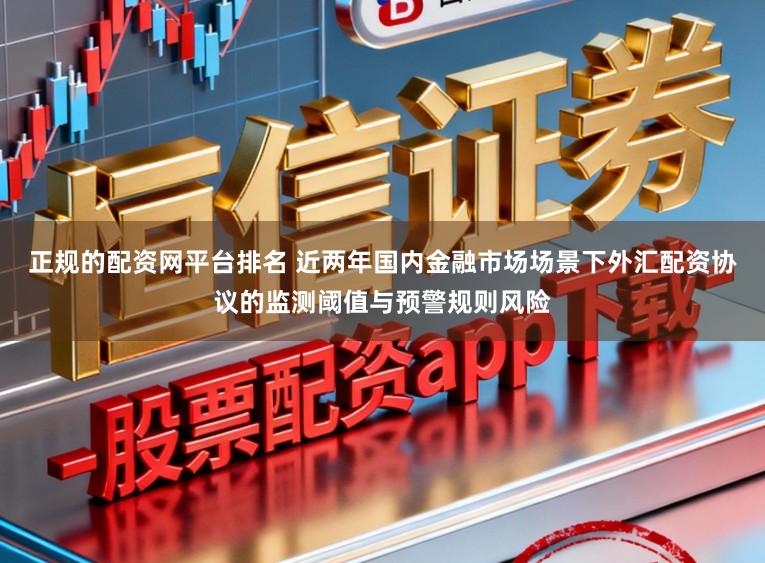 正规的配资网平台排名 近两年国内金融市场场景下外汇配资协议的监测阈值与预警规则风险