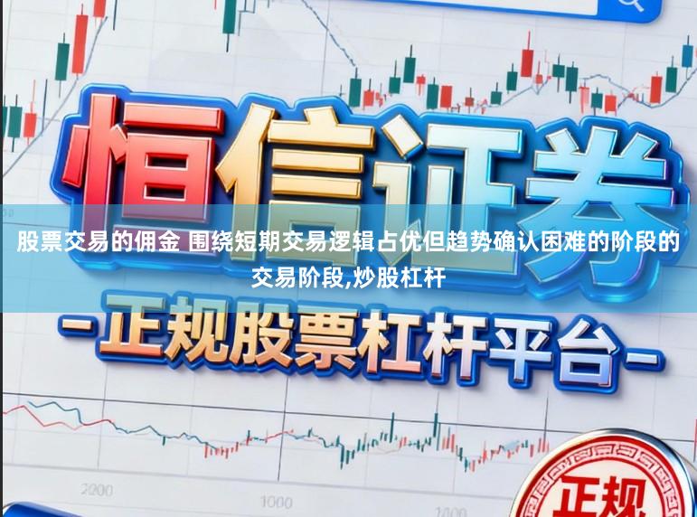 股票交易的佣金 围绕短期交易逻辑占优但趋势确认困难的阶段的交易阶段，炒股杠杆