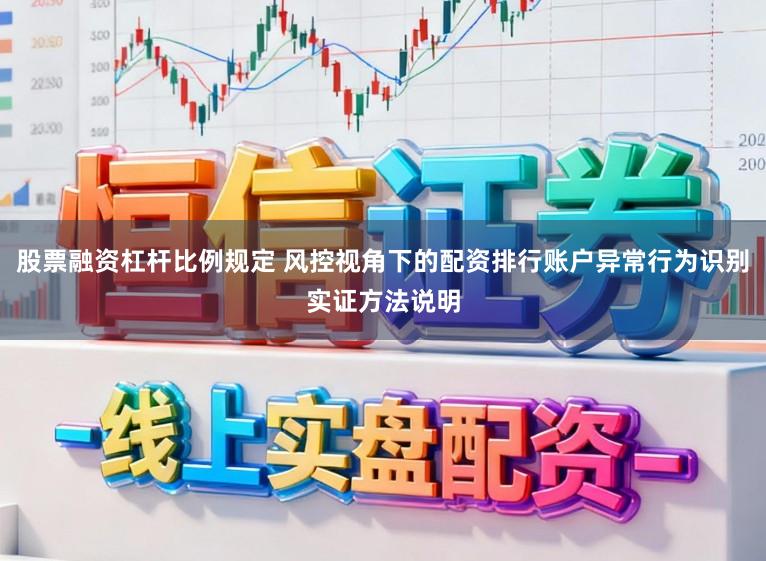 股票融资杠杆比例规定 风控视角下的配资排行账户异常行为识别实证方法说明