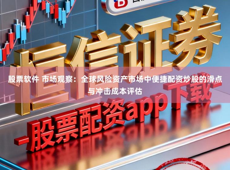股票软件 市场观察:全球风险资产市场中便捷配资炒股的滑点与冲击成本评估