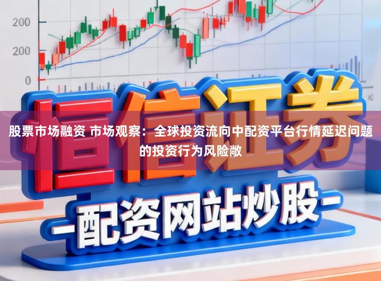 股票市场融资 市场观察：全球投资流向中配资平台行情延迟问题的投资行为风险敞