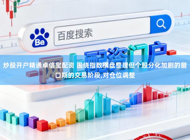 炒股开户精通卓信宝配资 围绕指数横盘整理但个股分化加剧的窗口期的交易阶段，对仓位调整