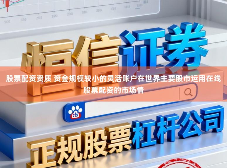 股票配资资质 资金规模较小的灵活账户在世界主要股市运用在线股票配资的市场情