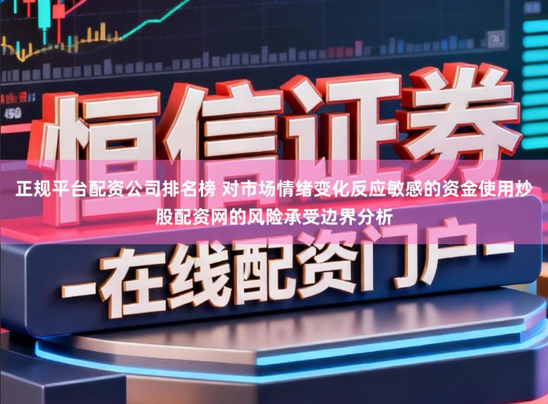 正规平台配资公司排名榜 对市场情绪变化反应敏感的资金使用炒股配资网的风险承受边界分析