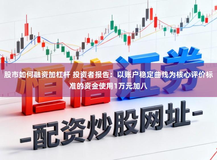 股市如何融资加杠杆 投资者报告：以账户稳定曲线为核心评价标准的资金使用1万元加八