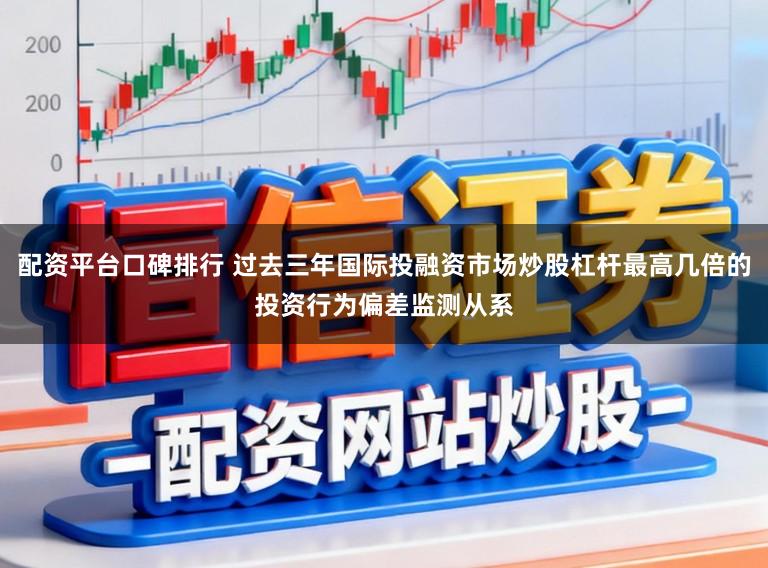 配资平台口碑排行 过去三年国际投融资市场炒股杠杆最高几倍的投资行为偏差监测从系