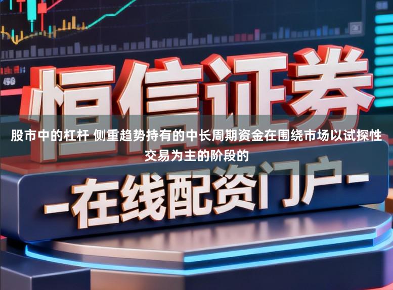 股市中的杠杆 侧重趋势持有的中长周期资金在围绕市场以试探性交易为主的阶段的