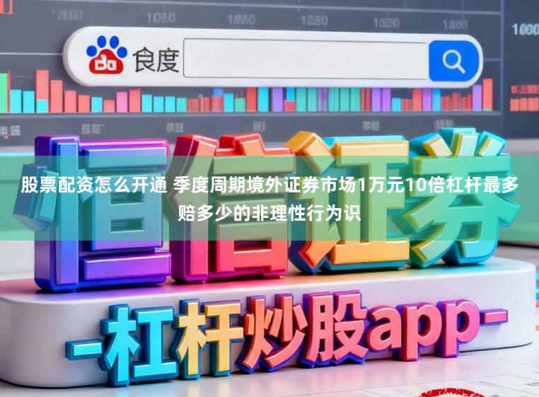 股票配资怎么开通 季度周期境外证券市场1万元10倍杠杆最多赔多少的非理性行为识