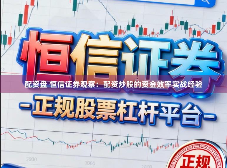 配资盘 恒信证券观察：配资炒股的资金效率实战经验