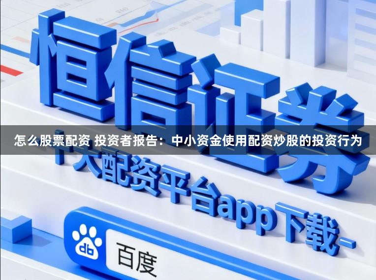 怎么股票配资 投资者报告：中小资金使用配资炒股的投资行为