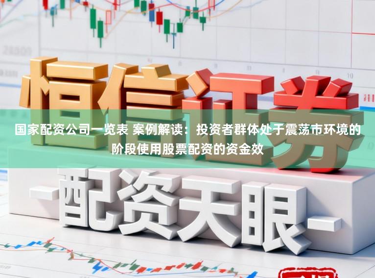 国家配资公司一览表 案例解读：投资者群体处于震荡市环境的阶段使用股票配资的资金效