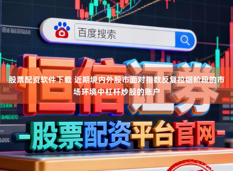 股票配资软件下载 近期境内外股市面对指数反复拉锯阶段的市场环境中杠杆炒股的账户