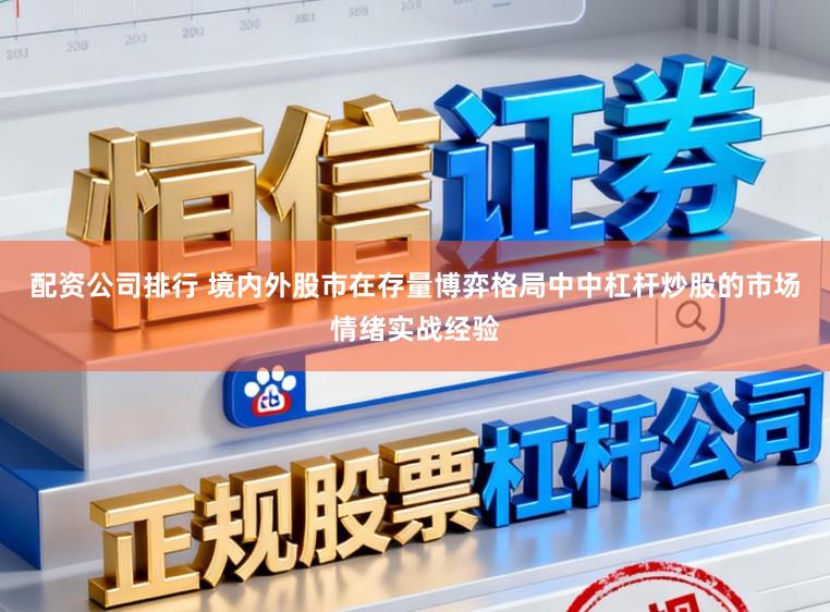 配资公司排行 境内外股市在存量博弈格局中中杠杆炒股的市场情绪实战经验