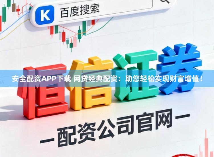 安全配资APP下载 网贷经典配资：助您轻松实现财富增值！