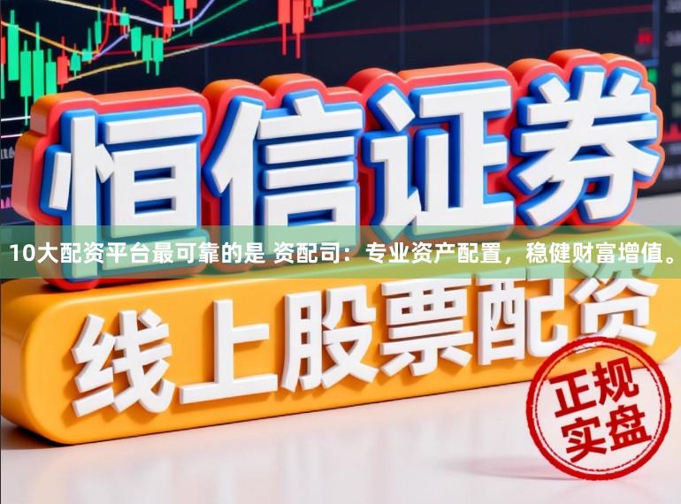10大配资平台最可靠的是 资配司：专业资产配置，稳健财富增值。