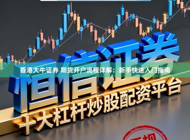 香港大牛证券 期货开户流程详解：新手快速入门指南