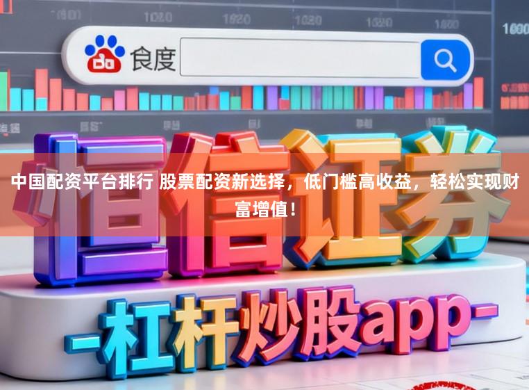 中国配资平台排行 股票配资新选择，低门槛高收益，轻松实现财富增值！