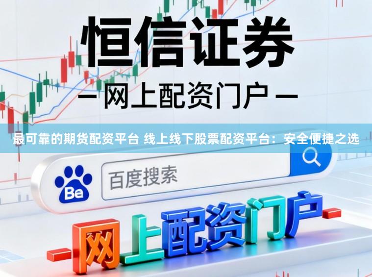最可靠的期货配资平台 线上线下股票配资平台：安全便捷之选