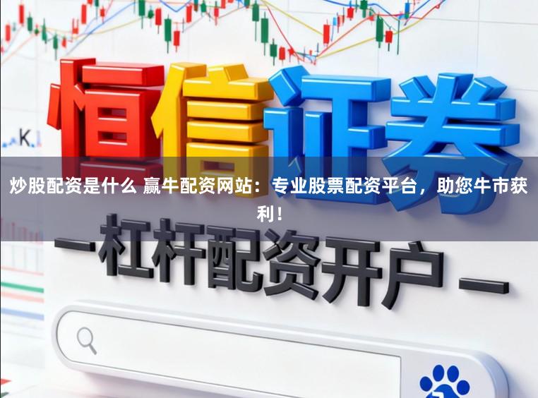 炒股配资是什么 赢牛配资网站:专业股票配资平台,助您牛市获利!