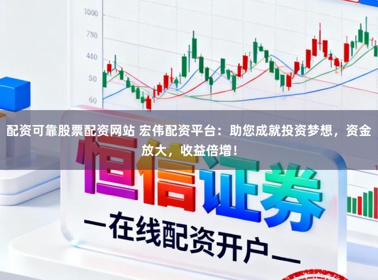 配资可靠股票配资网站 宏伟配资平台:助您成就投资梦想,资金放大,收益倍增!