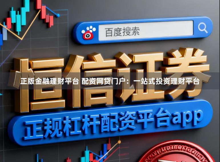 正版金融理财平台 配资网贷门户：一站式投资理财平台