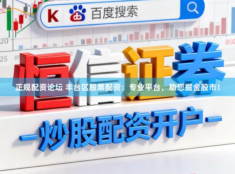 正规配资论坛 丰台区股票配资：专业平台，助您掘金股市！